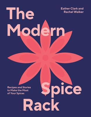 The Modern Spice Rack: Recipes and Stories to Make the Most of Your Spices - Rachel Walker