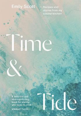 Time and Tide: Recipes and Stories from My Coastal Kitchen - Emily Scott