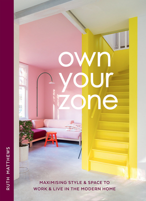 Own Your Zone: Maximising Style & Space to Work & Live in the Modern Home - Ruth Matthews