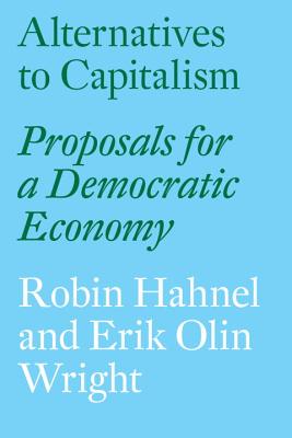 Alternatives to Capitalism: Proposals for a Democratic Economy - Robin Hahnel