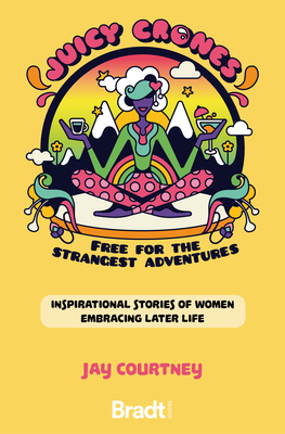 Juicy Crones: Inspirational Travel Stories of Women Embracing Life Post Menopause - Jay Courtney