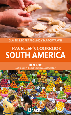 The Traveller's Cookbook: South America: Classic Recipes from 40 Years of Travel - Ben Box