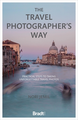 The Travel Photographer's Way: Practical Steps to Taking Unforgettable Travel Photos - Nori Jemil
