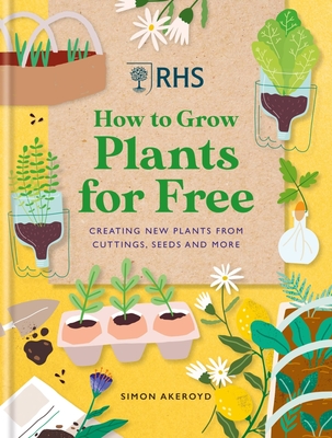 Rhs How to Grow Plants for Free: Creating New Plants from Cuttings, Seeds and More - Simon Akeroyd