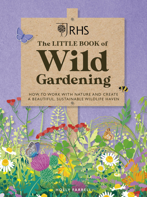 Rhs the Little Book of Wild Gardening: How to Work with Nature and Create a Beautiful, Sustainable Wildlife Haven - Royal Horticultural Society