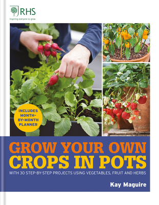 Rhs Grow Your Own: Crops in Pots: With 30 Step-By-Step Projects Using Vegetables, Fruit and Herbs - Kay Maguire