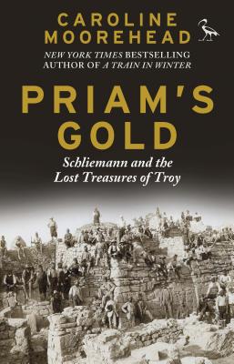 Priam's Gold: Schliemann and the Lost Treasures of Troy - Caroline Moorehead