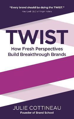 TWIST - How Fresh Perspectives Build Breakthrough Brands - Julie Cottineau