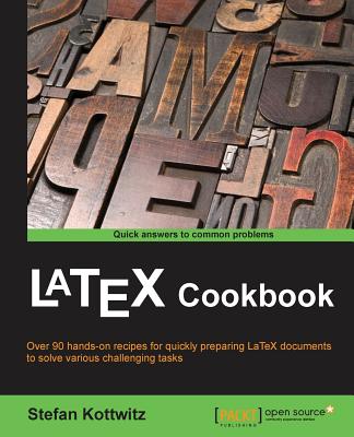 LaTeX Cookbook: Over 90 recipes to quickly prepare LaTeX documents of various kinds to solve challenging tasks - Stefan Kottwitz
