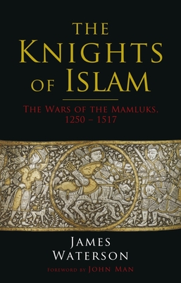 The Knights of Islam: The Wars of the Mamluks, 1250 - 1517 - James Waterson
