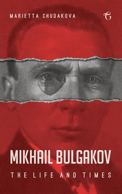 Mikhail Bulgakov: The Life and Times - Marietta Chudakova