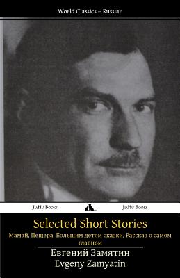 Selected Short Stories: Mamai, the Cave, Tales for Big Kids, a Story about the Most Important Thing - Yevgeny Zamyatin