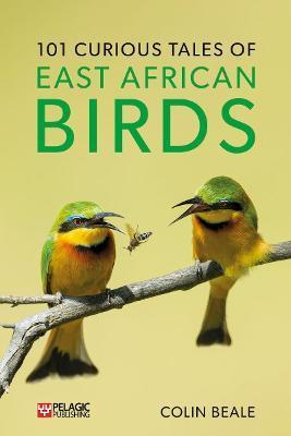 101 Curious Tales of East African Birds: A Brief Introduction to Tropical Ornithology - Colin Beale