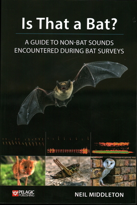 Is That a Bat?: A Guide to Non-Bat Sounds Encountered During Bat Surveys - Neil Middleton