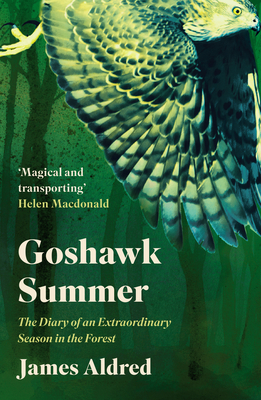 Goshawk Summer: The Diary of an Extraordinary Season in the Forest - James Aldred