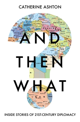 And Then What?: Inside Stories of 21st-Century Diplomacy - Catherine Ashton