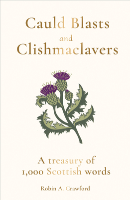 Cauld Blasts and Clishmaclavers: A Treasury of 1,000 Scottish Words - Robin A. Crawford