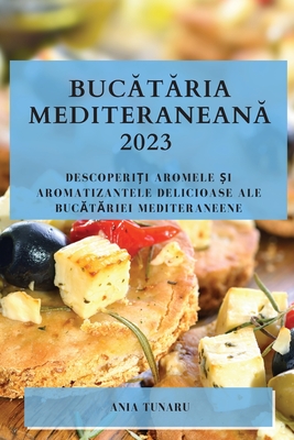 Bucătăria Mediteraneană 2023: Descoperiți Aromele și Aromatizantele Delicioase ale Bucătăriei Mediteraneene - Ania Tunaru