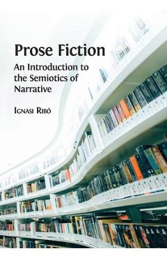 Prose Fiction: An Introduction to the Semiotics of Narrative - Ignasi Ribó 