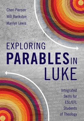 Exploring Parables in Luke: Integrated Skills for ESL/EFL Students of Theology - Cheri L. Pierson