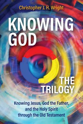 Knowing God - The Trilogy: Knowing Jesus, God the Father, and the Holy Spirit through the Old Testament - Christopher J. H. Wright