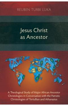 Poza produsului Jesus Christ as Ancestor: A Theological Study of Major African Ancestor Christologies in Conversation with the Patristic Christologies of Tertul - Reuben Turbi Luka