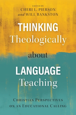 Thinking Theologically about Language Teaching: Christian Perspectives on an Educational Calling - Cheri L. Pierson