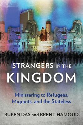Strangers in the Kingdom: Ministering to Refugees, Migrants and the Stateless - Rupen Das