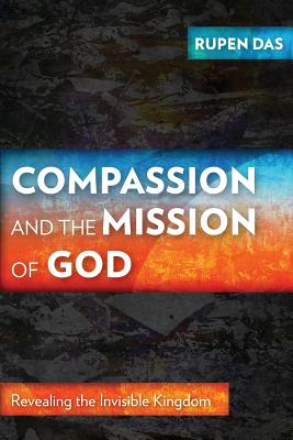 Compassion and the Mission of God: Revealing the Invisible Kingdom - Rupen Das