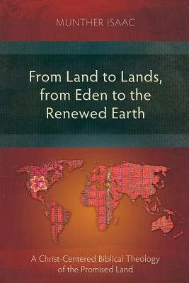 From Land to Lands, from Eden to the Renewed Earth: A Christ-Centred Biblical Theology of the Promised Land - Munther Isaac