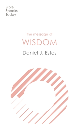 The Message of Wisdom: Learning and Living the Way of the Lord - Daniel J. Estes