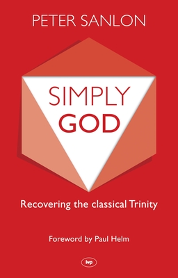 Simply God: Recovering the Classical Trinity - Peter Sanlon