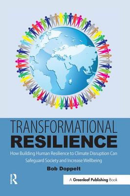 Transformational Resilience: How Building Human Resilience to Climate Disruption Can Safeguard Society and Increase Wellbeing - Bob Doppelt