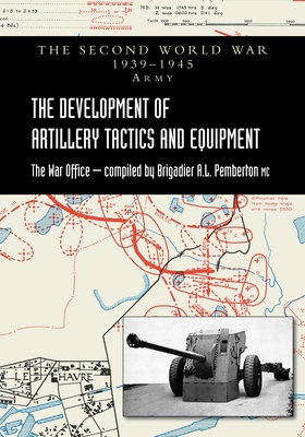 The Development of Artillery Tactics and Equipment: Official History Of The Second World War Army - Brigadier A. L. Pemberton