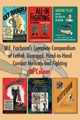 W.E. Fairbairn's Complete Compendium of Lethal, Unarmed, Hand-to-Hand Combat Methods and Fighting. In Colour - Major W. E. Fairbairn
