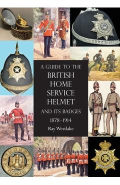 Coperta cărții 'A Guide to the British Home Service Helmet and Its Badges 1878 - 1914 - Ray Westlake'