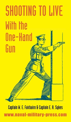 Shooting to Live: With The One-Hand Gun - W. E. Fairbairn