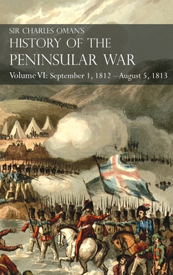 Sir Charles Oman's History of the Peninsular War Volume VI: September 1, 1812 - August 5, 1813 The Siege of Burgos, the Retreat from Burgos, the Campa - Charles Oman