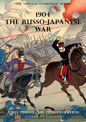 The Special Campaign Series: 1904 THE RUSSO-JAPANESE WAR: First period - The Concentration - F. R. Sedgwick