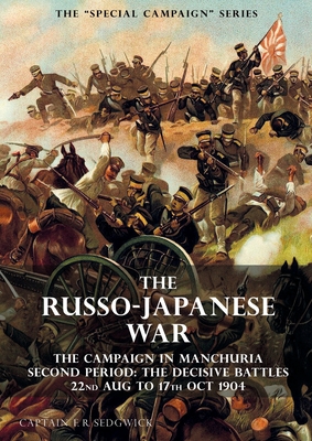 The Special Campaign Series: THE RUSSO-JAPANESE WAR 1904 to 1905: The Campaign in Manchuria, Second Period The Decisive Battles 22nd Aug to 17 Oct - F. R. Sedgwick
