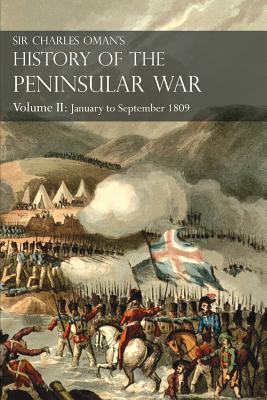 Sir Charles Oman's History of the Peninsular War Volume II: January To September 1809 From The Battle of Corunna to the end of The Talavera Campaign - Charles William Oman