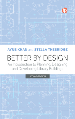 Better by Design: An Introduction to Planning, Designing and Developing Library Buildings, Second Edition - Ayub Khan