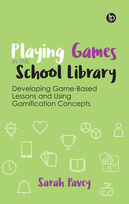 Playing Games in the School Library: Developing Game-Based Lessons and Using Gamification Concepts - Sarah Pavey