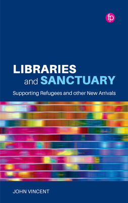 Libraries and Sanctuary: Supporting Refugees and Other New Arrivals - John Vincent