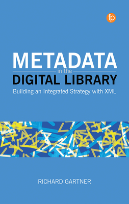Metadata in the Digital Library: Building an Integrated Strategy with XML - Richard Gartner