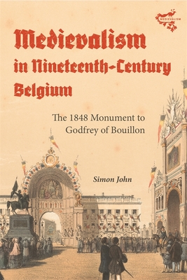 Medievalism in Nineteenth-Century Belgium: The 1848 Monument to Godfrey of Bouillon - Simon John
