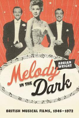 Melody in the Dark: British Musical Films, 1946-1972 - Adrian Wright