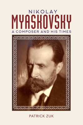 Nikolay Myaskovsky: A Composer and His Times - Patrick Zuk