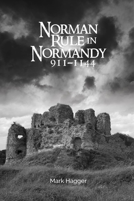 Norman Rule in Normandy, 911-1144 - Mark Hagger