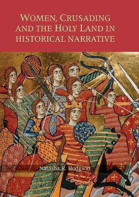Women, Crusading and the Holy Land in Historical Narrative - Natasha R. Hodgson